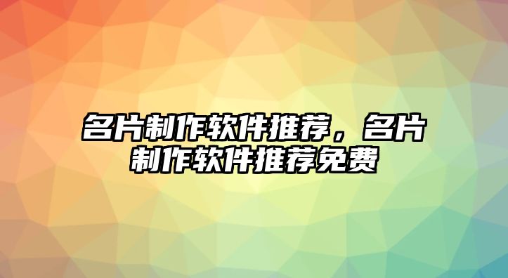 名片制作軟件推薦，名片制作軟件推薦免費