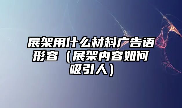 展架用什么材料廣告語形容（展架內容如何吸引人）