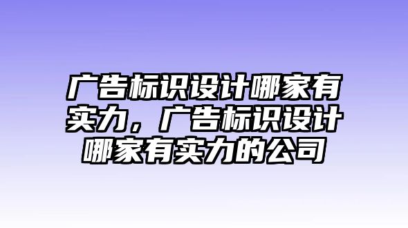 廣告標(biāo)識設(shè)計哪家有實力，廣告標(biāo)識設(shè)計哪家有實力的公司