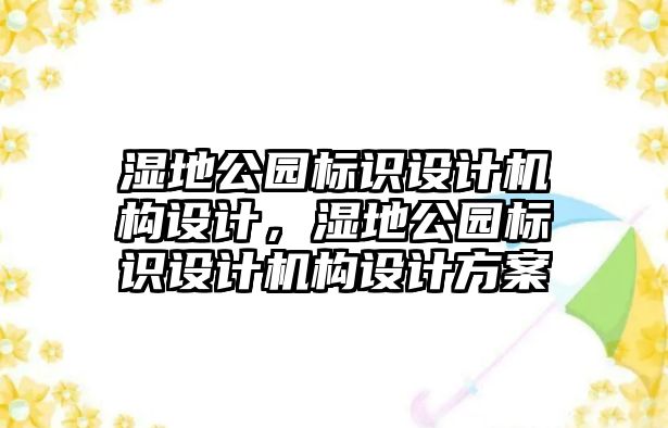 濕地公園標(biāo)識設(shè)計機(jī)構(gòu)設(shè)計，濕地公園標(biāo)識設(shè)計機(jī)構(gòu)設(shè)計方案