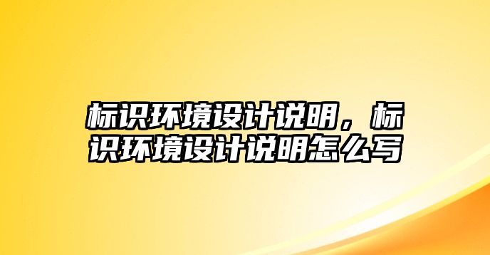 標(biāo)識(shí)環(huán)境設(shè)計(jì)說(shuō)明，標(biāo)識(shí)環(huán)境設(shè)計(jì)說(shuō)明怎么寫(xiě)