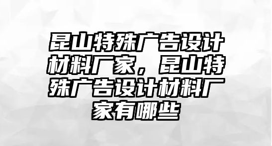 昆山特殊廣告設(shè)計(jì)材料廠家，昆山特殊廣告設(shè)計(jì)材料廠家有哪些