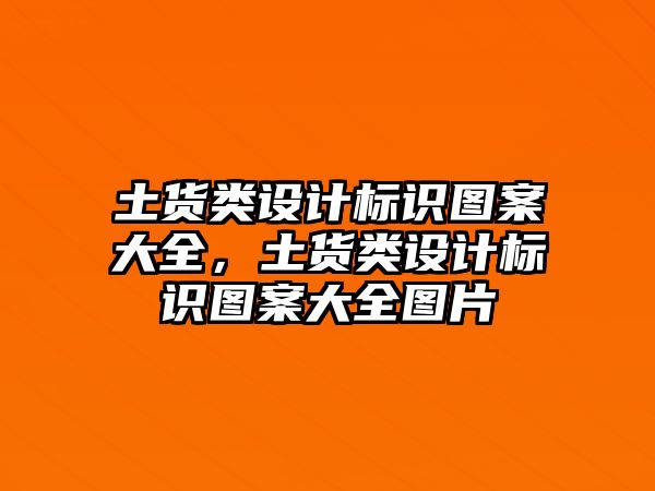 土貨類設(shè)計(jì)標(biāo)識(shí)圖案大全，土貨類設(shè)計(jì)標(biāo)識(shí)圖案大全圖片