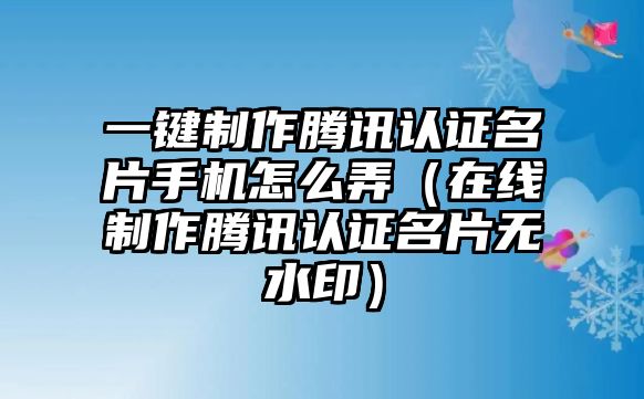 一鍵制作騰訊認(rèn)證名片手機(jī)怎么弄（在線制作騰訊認(rèn)證名片無水?。?/>	
								</a> 
								<a class=