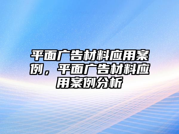 平面廣告材料應(yīng)用案例，平面廣告材料應(yīng)用案例分析