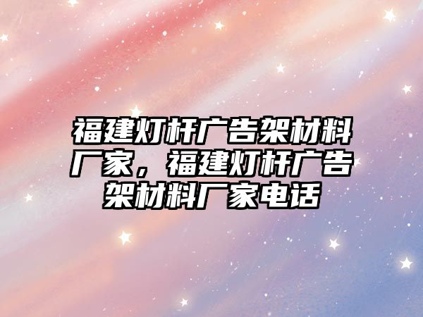 福建燈桿廣告架材料廠家，福建燈桿廣告架材料廠家電話