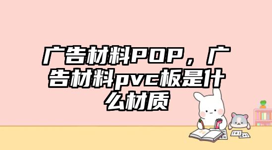 廣告材料POP，廣告材料pvc板是什么材質(zhì)