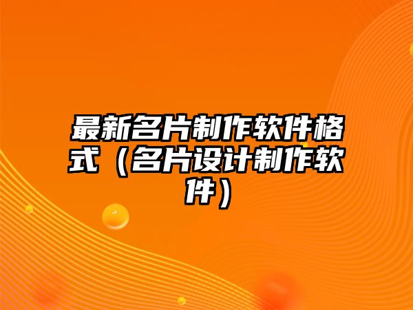 最新名片制作軟件格式（名片設計制作軟件）