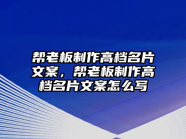 幫老板制作高檔名片文案，幫老板制作高檔名片文案怎么寫