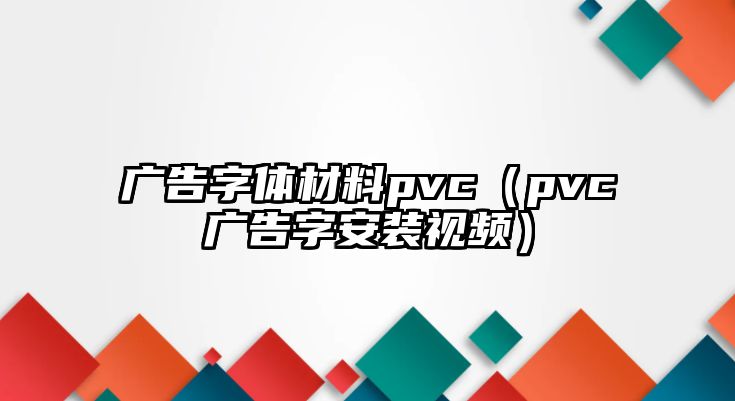 廣告字體材料pvc（pvc廣告字安裝視頻）