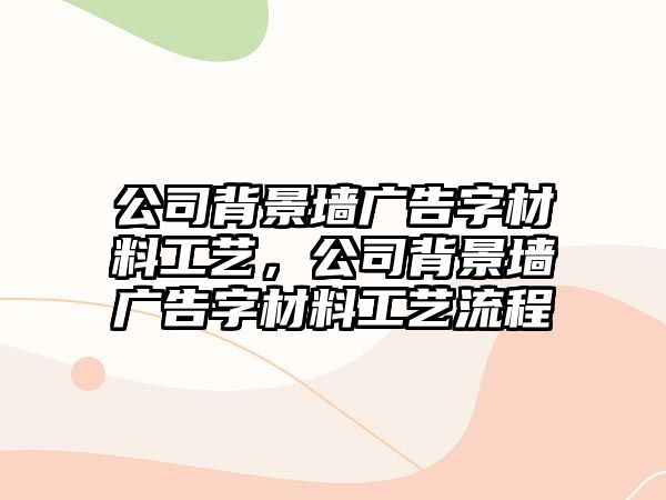 公司背景墻廣告字材料工藝，公司背景墻廣告字材料工藝流程