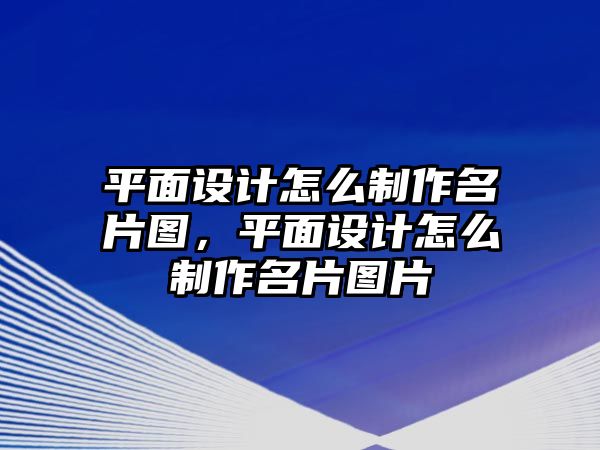 平面設(shè)計怎么制作名片圖，平面設(shè)計怎么制作名片圖片