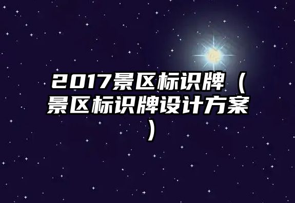 2017景區(qū)標識牌（景區(qū)標識牌設計方案）