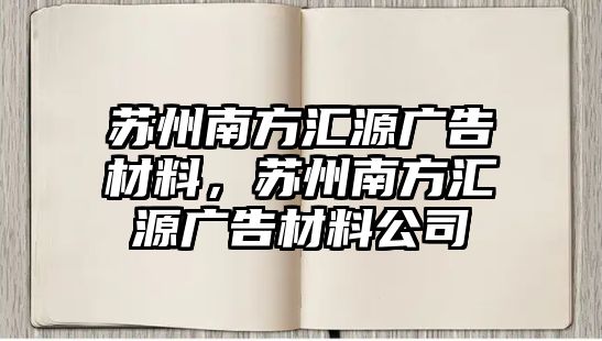 蘇州南方匯源廣告材料，蘇州南方匯源廣告材料公司