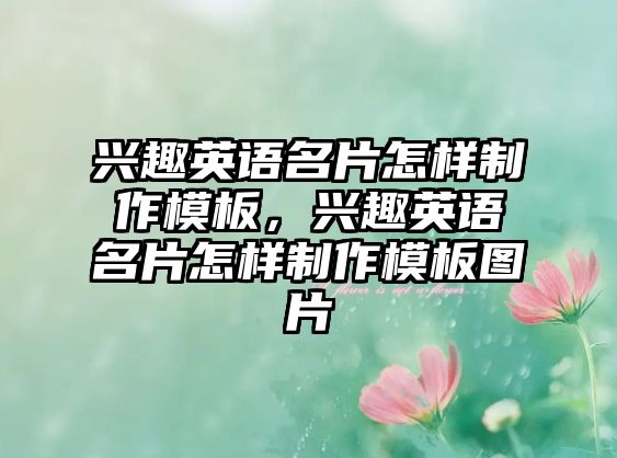 興趣英語(yǔ)名片怎樣制作模板，興趣英語(yǔ)名片怎樣制作模板圖片