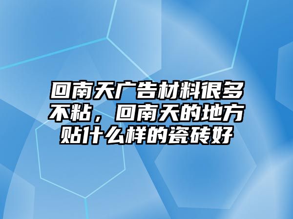 回南天廣告材料很多不粘，回南天的地方貼什么樣的瓷磚好