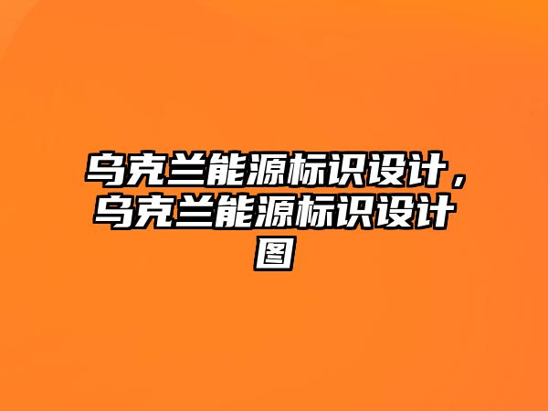 烏克蘭能源標(biāo)識設(shè)計，烏克蘭能源標(biāo)識設(shè)計圖