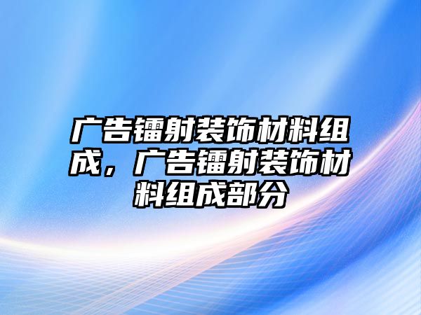 廣告鐳射裝飾材料組成，廣告鐳射裝飾材料組成部分