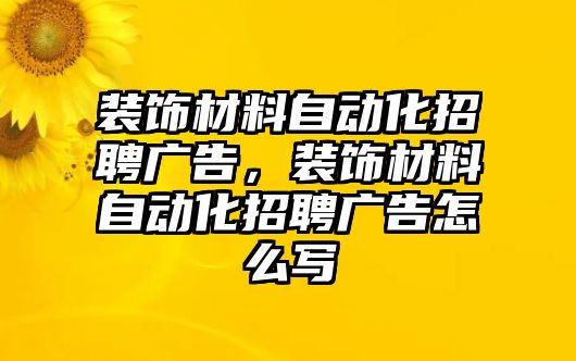 裝飾材料自動(dòng)化招聘廣告，裝飾材料自動(dòng)化招聘廣告怎么寫