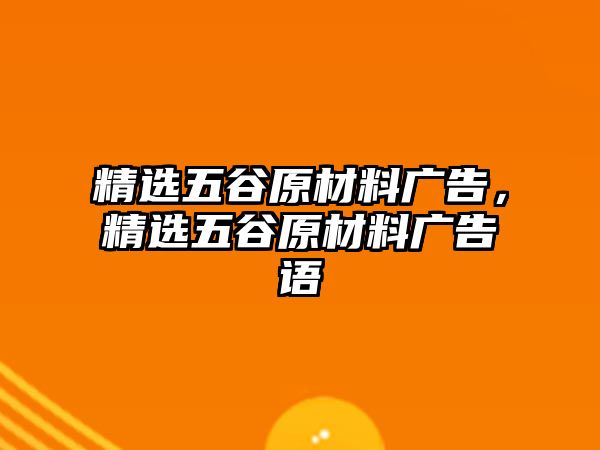 精選五谷原材料廣告，精選五谷原材料廣告語