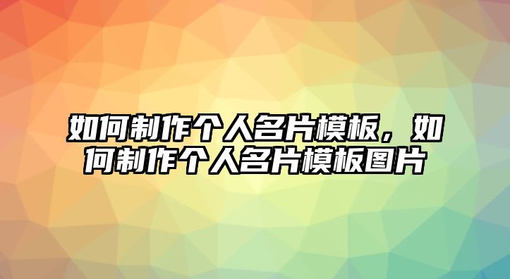 如何制作個(gè)人名片模板，如何制作個(gè)人名片模板圖片