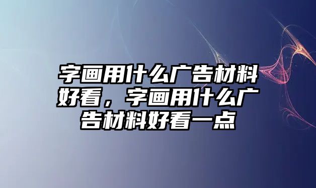 字畫用什么廣告材料好看，字畫用什么廣告材料好看一點