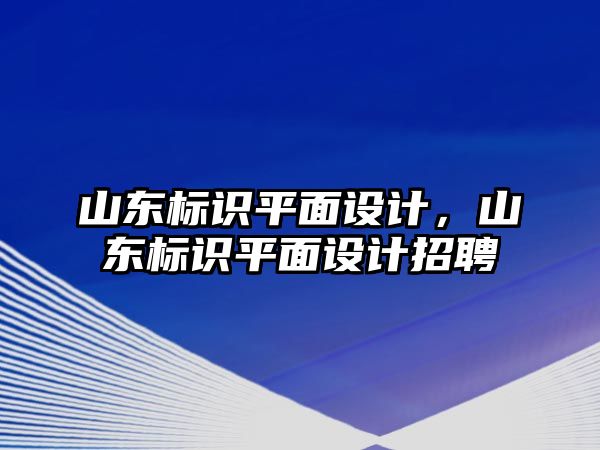 山東標(biāo)識平面設(shè)計，山東標(biāo)識平面設(shè)計招聘