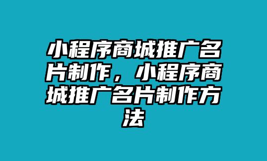 小程序商城推廣名片制作，小程序商城推廣名片制作方法