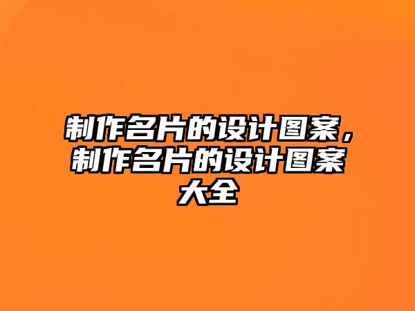 制作名片的設(shè)計(jì)圖案，制作名片的設(shè)計(jì)圖案大全