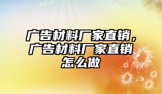 廣告材料廠家直銷(xiāo)，廣告材料廠家直銷(xiāo)怎么做