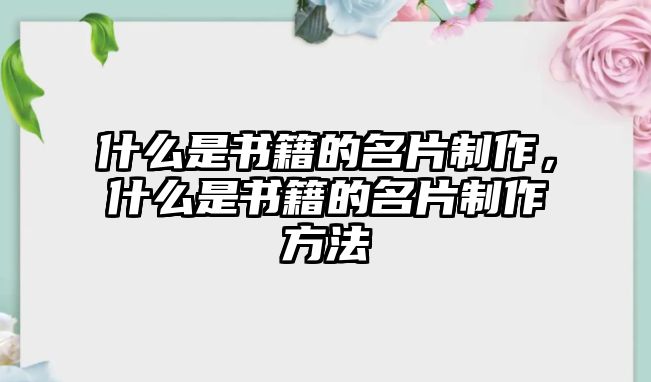 什么是書籍的名片制作，什么是書籍的名片制作方法