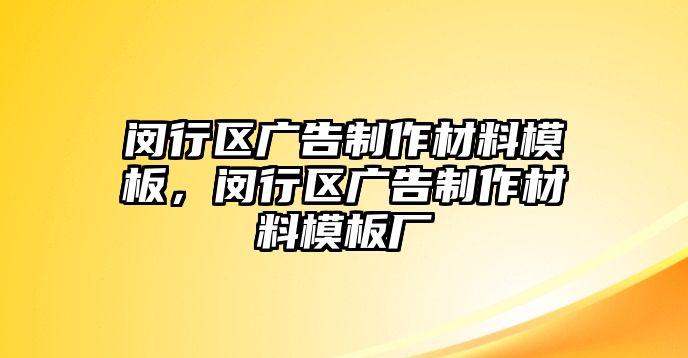 閔行區(qū)廣告制作材料模板，閔行區(qū)廣告制作材料模板廠