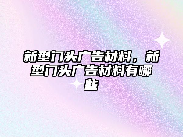 新型門頭廣告材料，新型門頭廣告材料有哪些