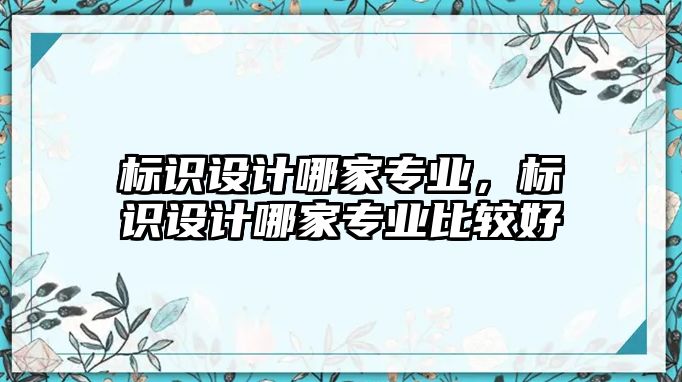 標識設計哪家專業(yè)，標識設計哪家專業(yè)比較好