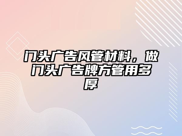 門頭廣告風(fēng)管材料，做門頭廣告牌方管用多厚