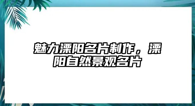 魅力溧陽名片制作，溧陽自然景觀名片