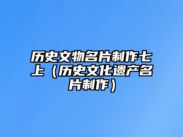 歷史文物名片制作七上（歷史文化遺產(chǎn)名片制作）