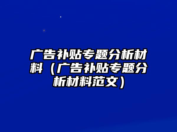 廣告補貼專題分析材料（廣告補貼專題分析材料范文）