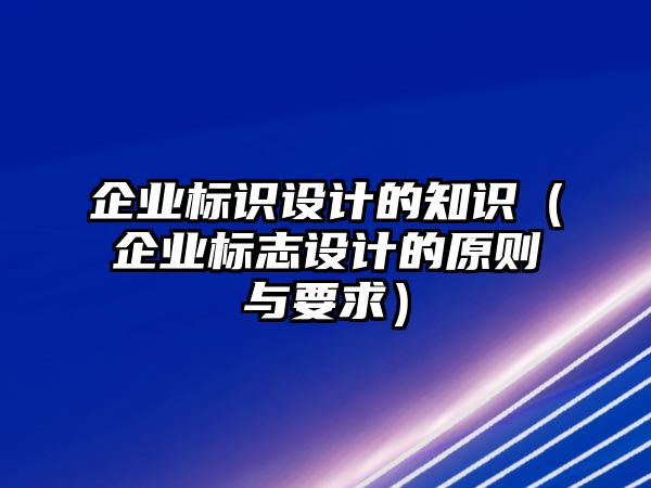 企業(yè)標識設(shè)計的知識（企業(yè)標志設(shè)計的原則與要求）