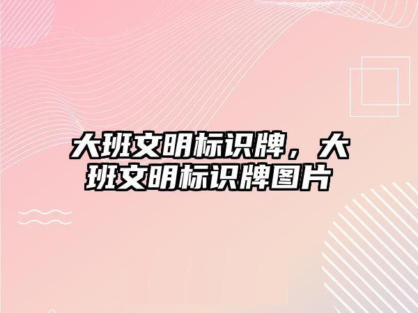 大班文明標識牌，大班文明標識牌圖片