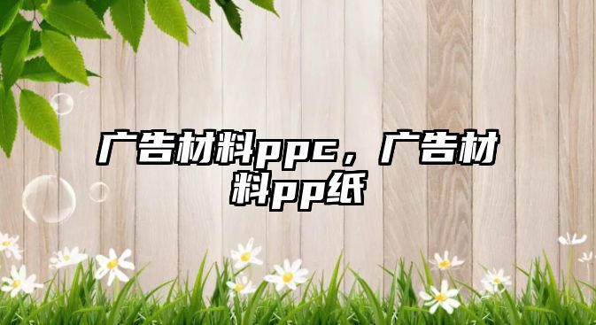 廣告材料ppc，廣告材料pp紙