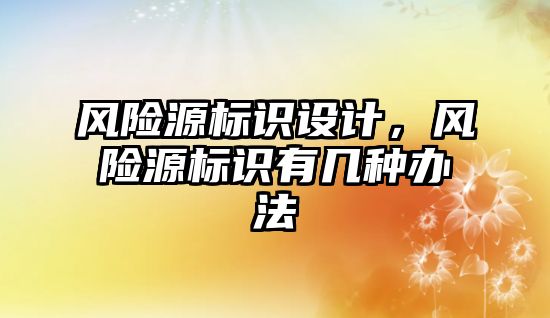 風險源標識設(shè)計，風險源標識有幾種辦法