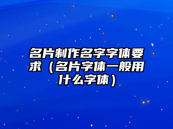 名片制作名字字體要求（名片字體一般用什么字體）