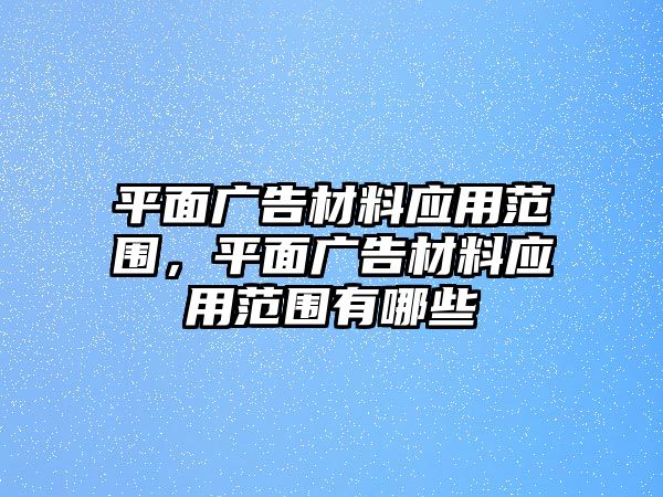 平面廣告材料應用范圍，平面廣告材料應用范圍有哪些