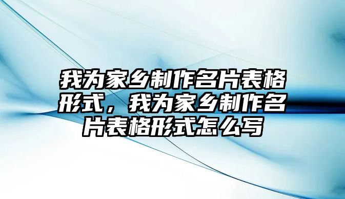 我為家鄉(xiāng)制作名片表格形式，我為家鄉(xiāng)制作名片表格形式怎么寫(xiě)