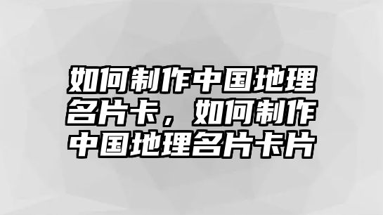 如何制作中國(guó)地理名片卡，如何制作中國(guó)地理名片卡片