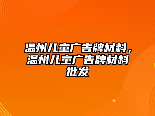 溫州兒童廣告牌材料，溫州兒童廣告牌材料批發(fā)