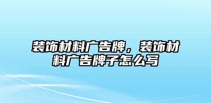 裝飾材料廣告牌，裝飾材料廣告牌子怎么寫