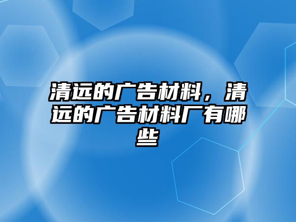 清遠(yuǎn)的廣告材料，清遠(yuǎn)的廣告材料廠有哪些