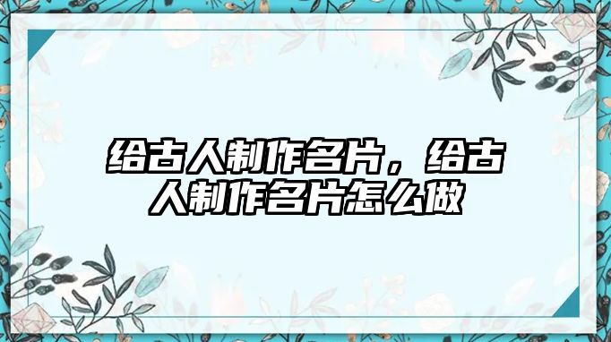 給古人制作名片，給古人制作名片怎么做